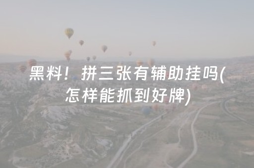 黑料！拼三张有辅助挂吗(怎样能抓到好牌)