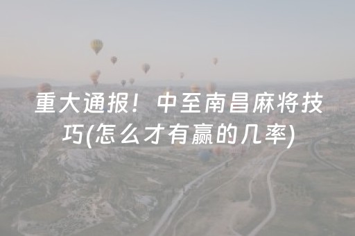 重大通报！中至南昌麻将技巧(怎么才有赢的几率)