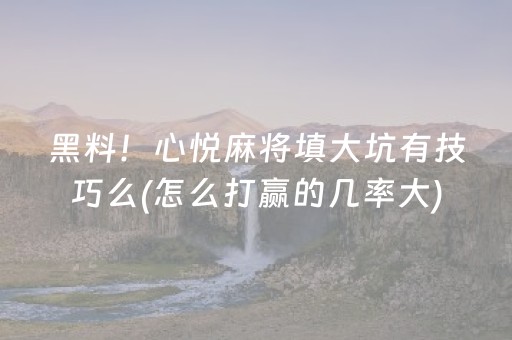 黑料！心悦麻将填大坑有技巧么(怎么打赢的几率大)