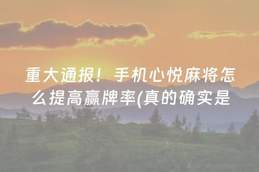 重大通报！手机心悦麻将怎么提高赢牌率(真的确实是有挂)