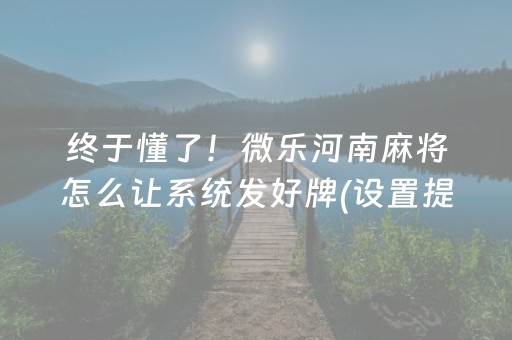 终于懂了！微乐河南麻将怎么让系统发好牌(设置提高好牌几率)