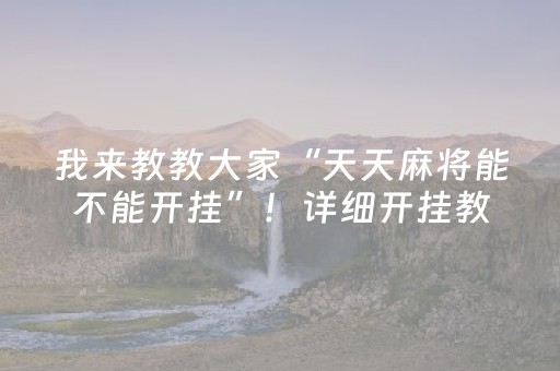 我来教教大家“天天麻将能不能开挂”！详细开挂教程（确实真的有挂)-知乎