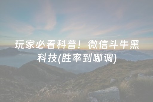 玩家必看科普！微信斗牛黑科技(胜率到哪调)