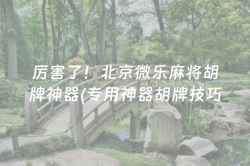 厉害了！北京微乐麻将胡牌神器(专用神器胡牌技巧)