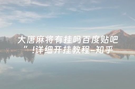 大唐麻将有挂吗百度贴吧”!详细开挂教程-知乎
