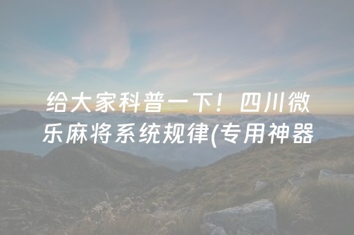给大家科普一下！四川微乐麻将系统规律(专用神器下载)