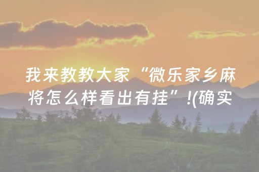 我来教教大家“微乐家乡麻将怎么样看出有挂”!(确实是有挂)-知乎