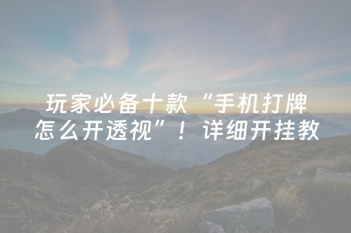 玩家必备十款“手机打牌怎么开透视”！详细开挂教程（确实真的有挂)-知乎