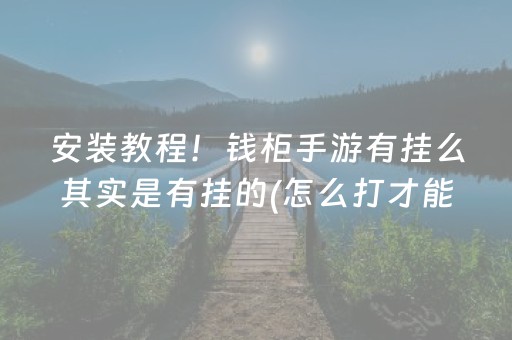 安装教程！钱柜手游有挂么其实是有挂的(怎么打才能赢)
