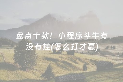 盘点十款！小程序斗牛有没有挂(怎么打才赢)