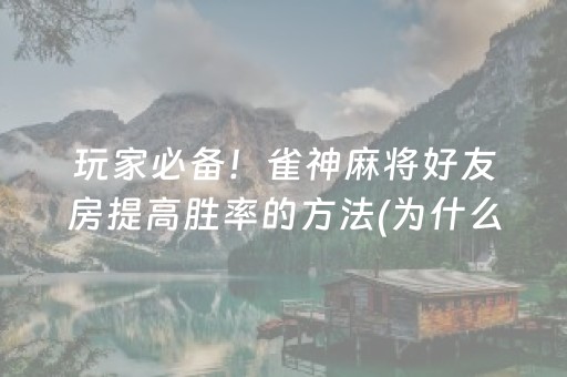 玩家必备！雀神麻将好友房提高胜率的方法(为什么老是输呢)