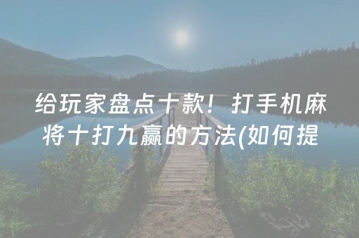 给玩家盘点十款！打手机麻将十打九赢的方法(如何提高胜率)