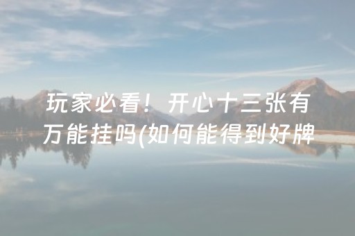玩家必看！开心十三张有万能挂吗(如何能得到好牌)