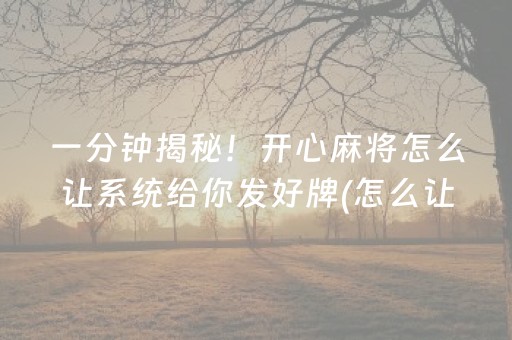 一分钟揭秘！开心麻将怎么让系统给你发好牌(怎么让系统给自己好牌)