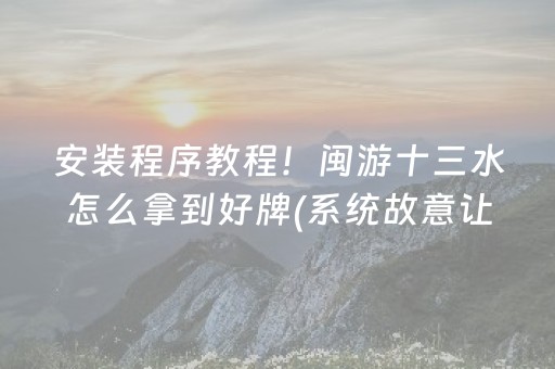 安装程序教程！闽游十三水怎么拿到好牌(系统故意让你输)