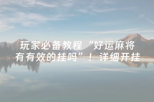 玩家必备教程“好运麻将有有效的挂吗”！详细开挂教程（确实真的有挂)-知乎