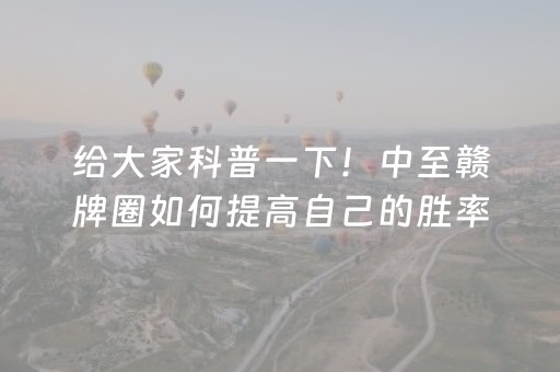 给大家科普一下！中至赣牌圈如何提高自己的胜率(能调胜率吗)