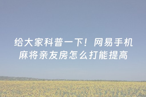 给大家科普一下！网易手机麻将亲友房怎么打能提高胜率(如何能一直赢)