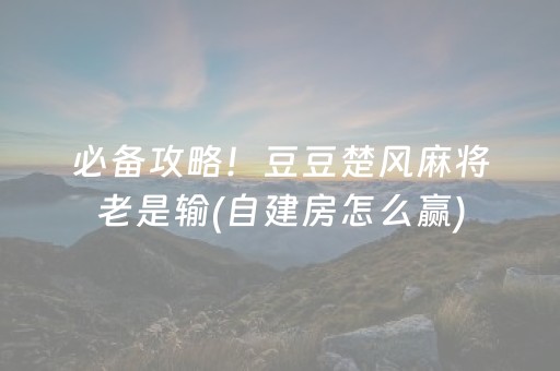 必备攻略！豆豆楚风麻将老是输(自建房怎么赢)