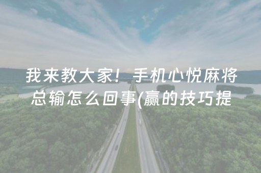 我来教大家！手机心悦麻将总输怎么回事(赢的技巧提高胜率)