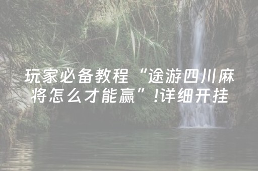 玩家必备教程“途游四川麻将怎么才能赢”!详细开挂教程-知乎