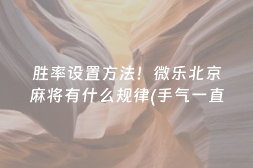 胜率设置方法！微乐北京麻将有什么规律(手气一直很差)