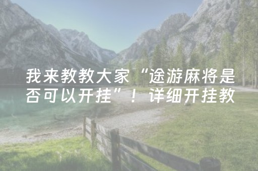 我来教教大家“途游麻将是否可以开挂”！详细开挂教程（确实真的有挂)-知乎