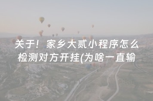 关于！家乡大贰小程序怎么检测对方开挂(为啥一直输)