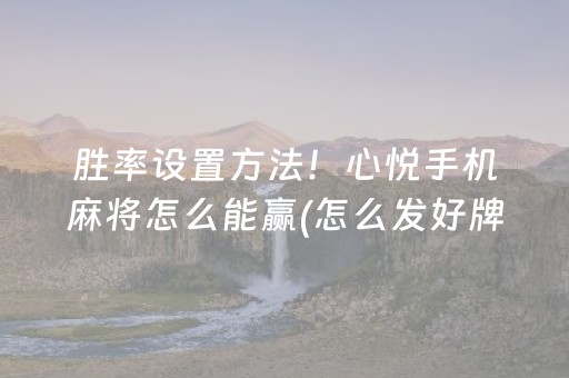 胜率设置方法！心悦手机麻将怎么能赢(怎么发好牌)