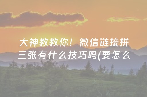 大神教教你！微信链接拼三张有什么技巧吗(要怎么样拿到好牌)