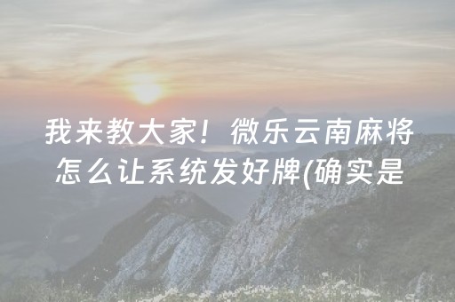 我来教大家！微乐云南麻将怎么让系统发好牌(确实是有挂)