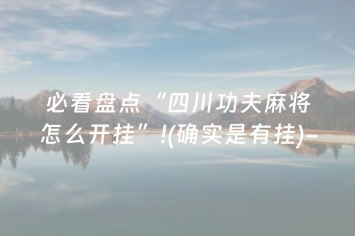 必看盘点“四川功夫麻将怎么开挂”!(确实是有挂)-知乎