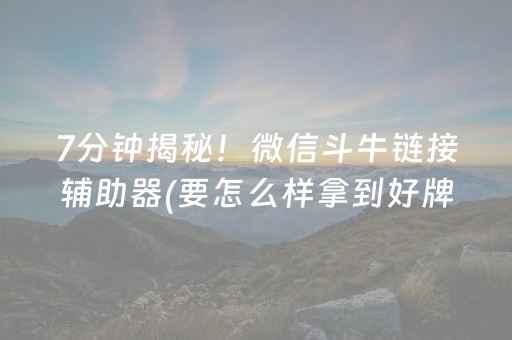 7分钟揭秘！微信斗牛链接辅助器(要怎么样拿到好牌)