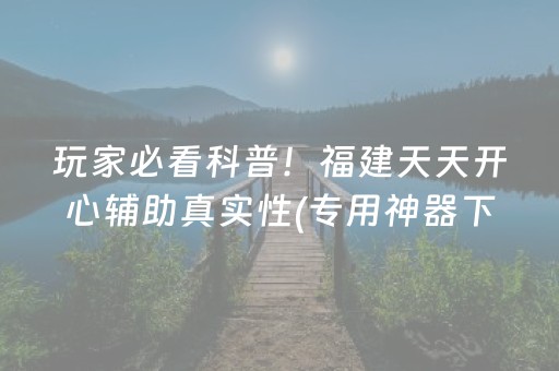 玩家必看科普！福建天天开心辅助真实性(专用神器下载)