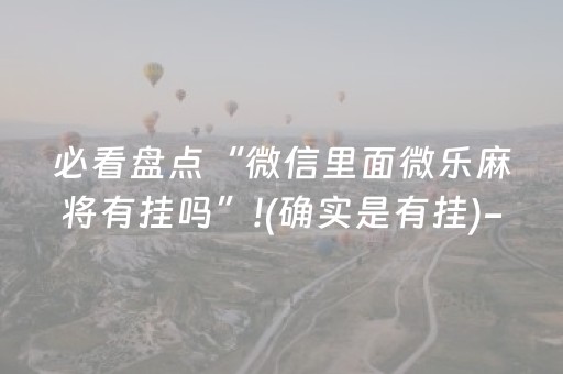 必看盘点“微信里面微乐麻将有挂吗”!(确实是有挂)-知乎