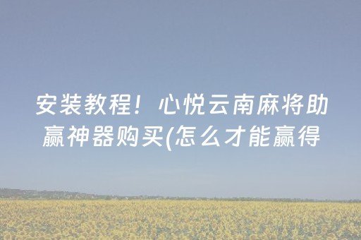 安装教程！心悦云南麻将助赢神器购买(怎么才能赢得多)