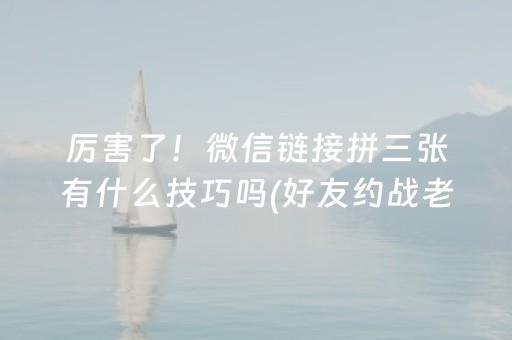 厉害了！微信链接拼三张有什么技巧吗(好友约战老是输)