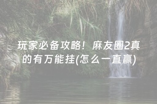 玩家必备攻略！麻友圈2真的有万能挂(怎么一直赢)