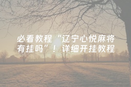 必看教程“辽宁心悦麻将有挂吗”！详细开挂教程（确实真的有挂)-知乎