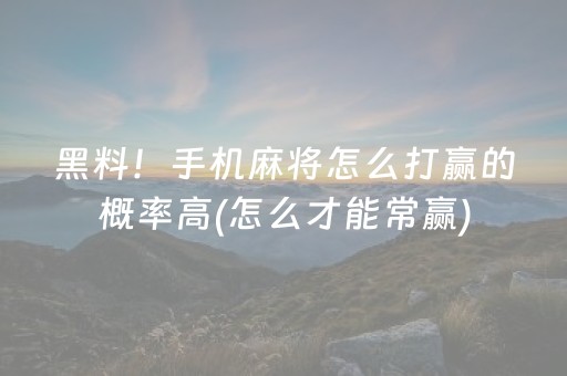 黑料！手机麻将怎么打赢的概率高(怎么才能常赢)