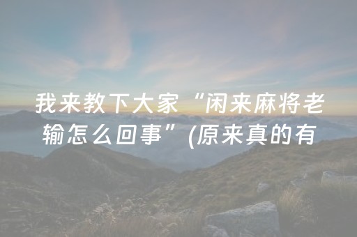 我来教下大家“闲来麻将老输怎么回事”(原来真的有挂)-知乎