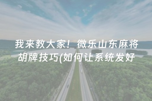我来教大家！微乐山东麻将胡牌技巧(如何让系统发好牌)