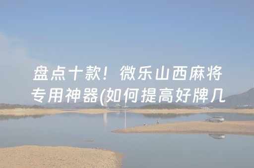 盘点十款！微乐山西麻将专用神器(如何提高好牌几率)