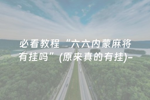 必看教程“六六内蒙麻将有挂吗”(原来真的有挂)-知乎