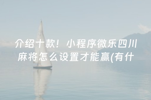 介绍十款！小程序微乐四川麻将怎么设置才能赢(有什么能赢的方法)