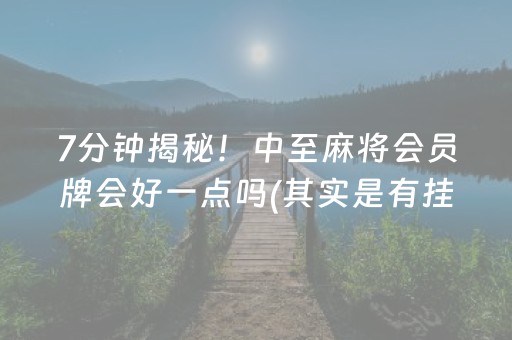 7分钟揭秘！中至麻将会员牌会好一点吗(其实是有挂确实有挂)