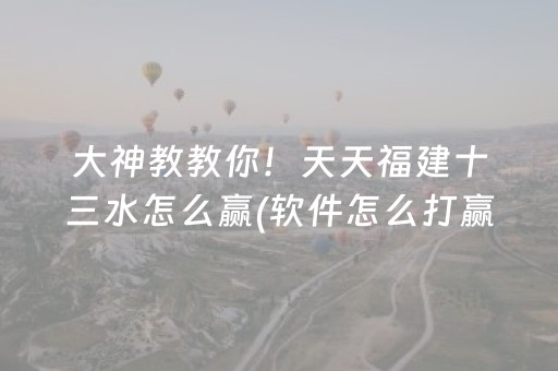 大神教教你！天天福建十三水怎么赢(软件怎么打赢)
