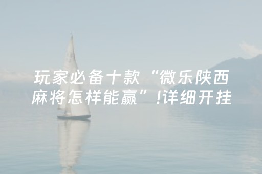 玩家必备十款“微乐陕西麻将怎样能赢”!详细开挂教程-知乎