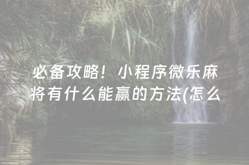 必备攻略！小程序微乐麻将有什么能赢的方法(怎么设置才能赢)