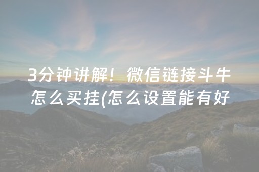3分钟讲解！微信链接斗牛怎么买挂(怎么设置能有好牌)